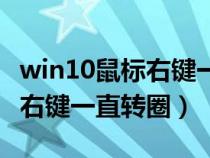 win10鼠标右键一直转圈的原因（win10鼠标右键一直转圈）