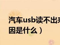 汽车usb读不出来（汽车usb读不了u盘的原因是什么）