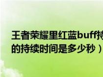 王者荣耀里红蓝buff持续时间是多久（王者荣耀红蓝BUFF的持续时间是多少秒）