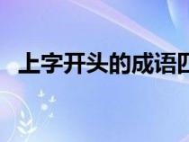 上字开头的成语四个字（上字开头的成语）