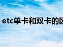 etc单卡和双卡的区别（什么是etc单卡用户）