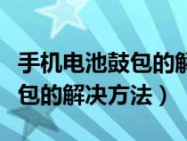 手机电池鼓包的解决方法有哪些（手机电池鼓包的解决方法）