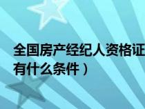 全国房产经纪人资格证怎么考（全国房产经纪人资格证考试有什么条件）