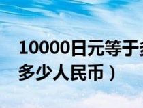 10000日元等于多少人民币（1000日元等于多少人民币）