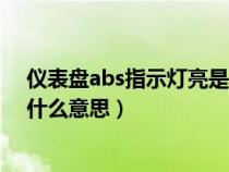 仪表盘abs指示灯亮是什么意思啊（仪表盘abs指示灯亮是什么意思）