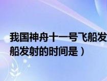 我国神舟十一号飞船发射的时间是多少（我国神舟十一号飞船发射的时间是）