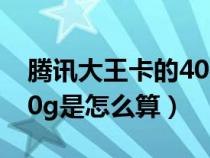 腾讯大王卡的40g是什么意思（腾讯大王卡40g是怎么算）