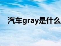 汽车gray是什么意思（gray是什么意思）