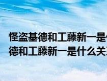 怪盗基德和工藤新一是什么关系吗 他们长得好像哦（怪盗基德和工藤新一是什么关系）