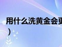 用什么洗黄金会更亮而不会损（用什么洗黄金）