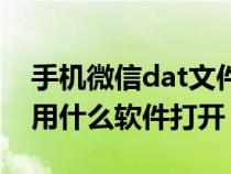 手机微信dat文件用什么软件打开（dat文件用什么软件打开）