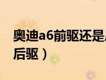 奥迪a6前驱还是后驱省油（奥迪A6前驱还是后驱）