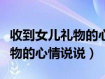 收到女儿礼物的心情说说母亲节（收到女儿礼物的心情说说）