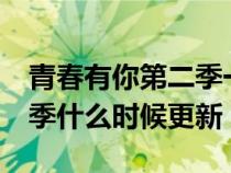 青春有你第二季一周更新几集（青春有你第2季什么时候更新）