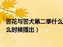 警花与警犬第二季什么时候播出揭晓（警花与警犬第二季什么时候播出）