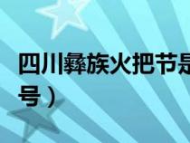 四川彝族火把节是几月几号（火把节是几月几号）