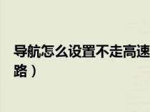 导航怎么设置不走高速公路路线（导航怎么设置不走高速公路）