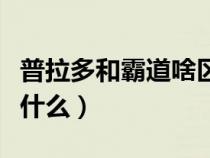 普拉多和霸道啥区别（普拉多和霸道的区别是什么）