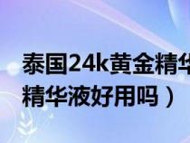 泰国24k黄金精华液真假辨别（泰国24k黄金精华液好用吗）