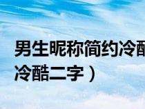 男生昵称简约冷酷二字带文字（男生昵称简约冷酷二字）