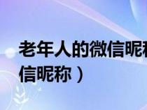 老年人的微信昵称应该怎样名?（老年人的微信昵称）