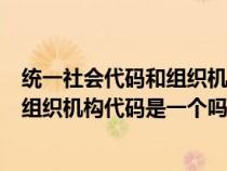 统一社会代码和组织机构代码一样么（统一社会信用代码和组织机构代码是一个吗）