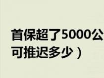 首保超了5000公里会拒保吗（5000公里保养可推迟多少）