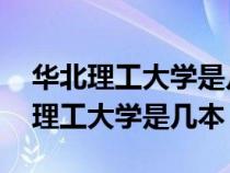 华北理工大学是几本 是一本还是二本（华北理工大学是几本）