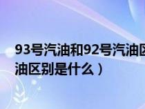 93号汽油和92号汽油区别是什么意思（93号汽油和92号汽油区别是什么）