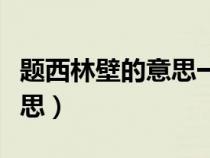 题西林壁的意思一句一句解释（题西林壁的意思）