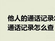 他人的通话记录怎么查 手机营业厅（他人的通话记录怎么查）