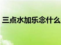 三点水加乐念什么名字（三点水加乐念什么）