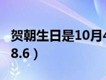 贺朝生日是10月4日吗（贺朝生日是10.4还是8.6）