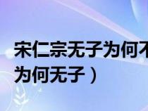 宋仁宗无子为何不立太祖之后（历史上宋仁宗为何无子）