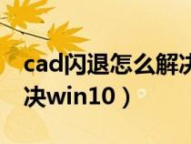 cad闪退怎么解决文件找回（cad闪退怎么解决win10）