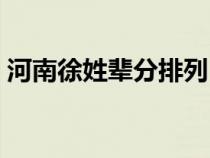 河南徐姓辈分排列（河南徐氏家谱怎么排的）