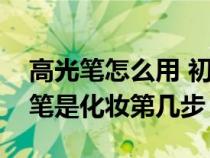 高光笔怎么用 初学者学化妆教程视频（高光笔是化妆第几步）