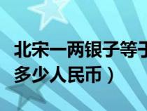 北宋一两银子等于多少人民币（一两银子等于多少人民币）