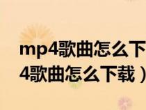 mp4歌曲怎么下载 mp4歌曲下载方法（mp4歌曲怎么下载）