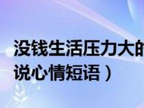 没钱生活压力大的说说心情短语（压力大的说说心情短语）