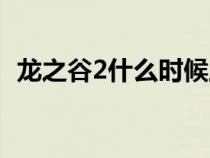 龙之谷2什么时候上线（龙之谷2公测时间）