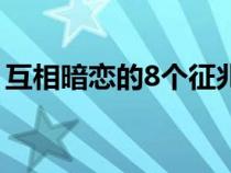 互相暗恋的8个征兆（喜欢一个人的5种眼神）