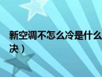 新空调不怎么冷是什么原因（新空调不制冷什么原因怎么解决）