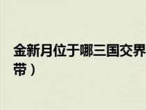 金新月位于哪三国交界地带答案（金新月位于哪三国交界地带）