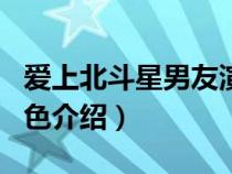 爱上北斗星男友演员介绍（爱上北斗星男友角色介绍）