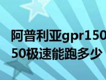 阿普利亚gpr150极速是多少（阿普利亚gpr150极速能跑多少）