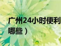 广州24小时便利店有哪些（24小时便利店有哪些）