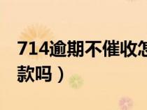 714逾期不催收怎么回事（714逾期了还能下款吗）