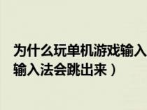 为什么玩单机游戏输入法会跳出来广告（为什么玩单机游戏输入法会跳出来）