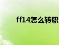 ff14怎么转职武士（ff14怎么转职）